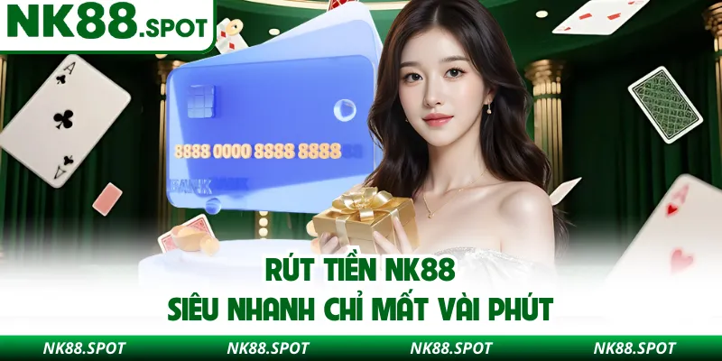 Rút tiền NK88 siêu nhanh chỉ mất vài phút