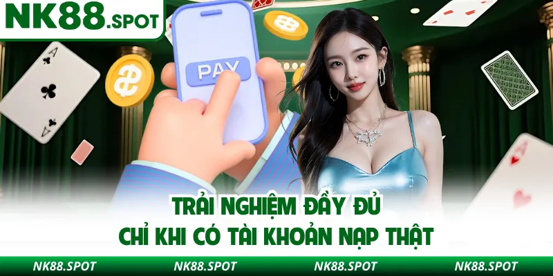 Trải nghiệm đầy đủ chỉ khi có tài khoản nạp thật